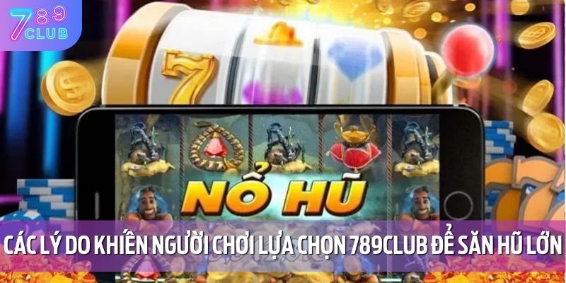 Các lý do khiến người chơi lựa chọn 789CLUB để săn hũ lớn