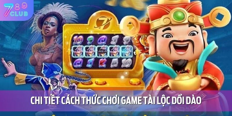 Tài Lộc Dồi Dào - Tựa Game Nổ Hũ Đình Đám Tại 789CLUB 4 Chi tiết cách thức chơi game tài lộc dồi dào
