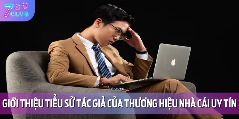 Giới thiệu tiểu sử tác giả của thương hiệu nhà cái uy tín