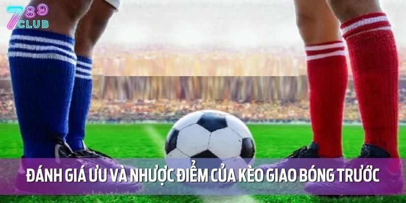 Đánh giá ưu và nhược điểm của kèo giao bóng trước
