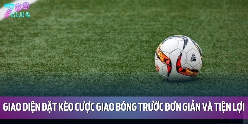 Giao diện đặt kèo cược giao bóng trước đơn giản và tiện lợi