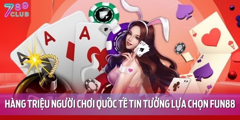 Hàng triệu người chơi quốc tế tin tưởng lựa chọn Fun88 mỗi ngày