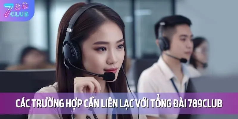 Các trường hợp cần liên lạc với tổng đài 789CLUB