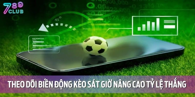 Theo dõi biến động kèo sát giờ giúp nâng cao tỷ lệ thắng trong cá cược