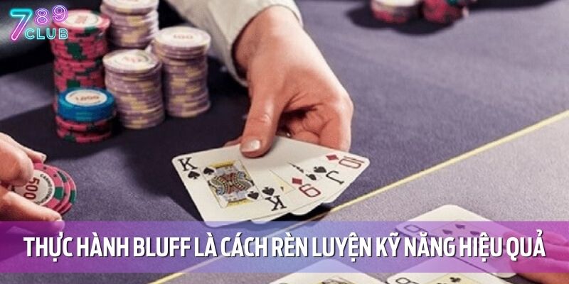 Thực hành bluff là cách rèn luyện kỹ năng hiệu quả