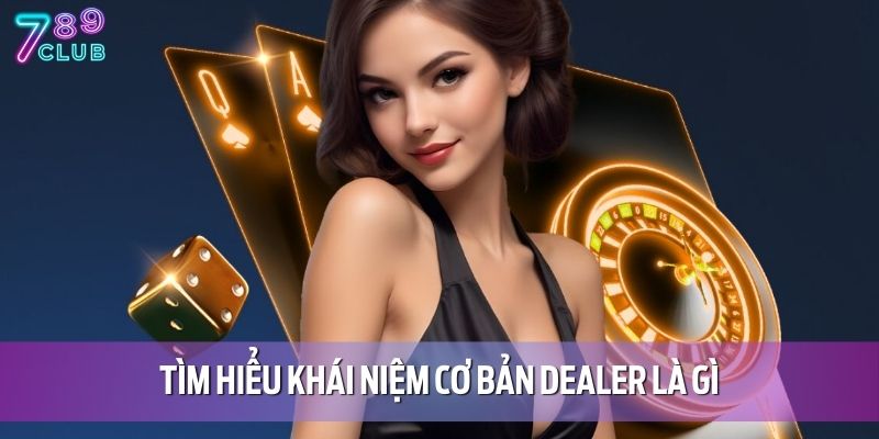 Tìm hiểu khái niệm cơ bản dealer là gì