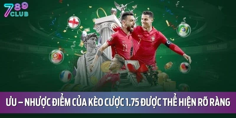 Kèo 1.75 Là Gì? Cách Hiểu Và Bắt Kèo Chính Xác Tại 789CLUB 4 Ưu – nhược điểm của kèo cược 1.75 được thể hiện rõ ràng