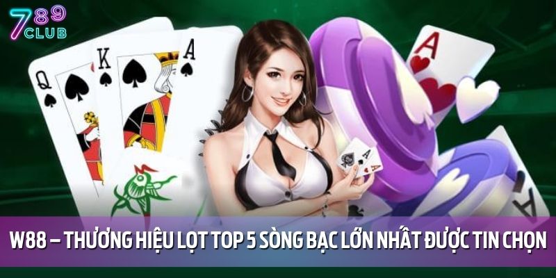W88 – Thương hiệu lọt top 5 sòng bạc lớn nhất được tin chọn